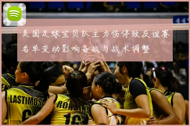 美国足球宝贝队主力伤停致友谊赛名单变动影响备战与战术调整