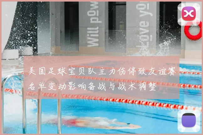 美国足球宝贝队主力伤停致友谊赛名单变动影响备战与战术调整