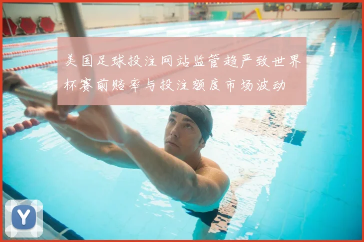 美国足球投注网站监管趋严致世界杯赛前赔率与投注额度市场波动