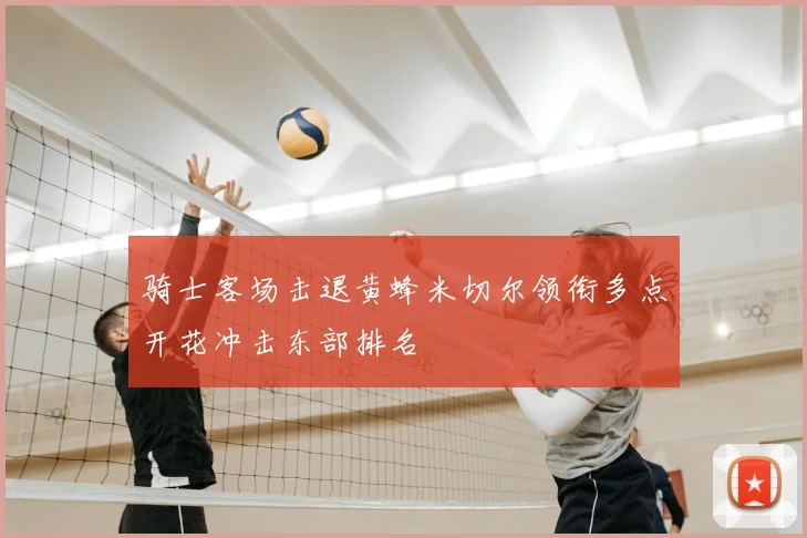 骑士客场击退黄蜂米切尔领衔多点开花冲击东部排名