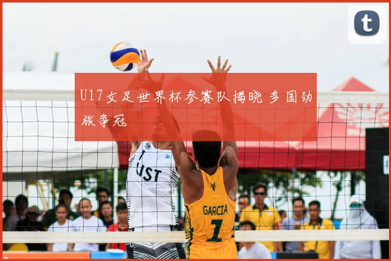 U17女足世界杯参赛队揭晓 多国劲旅争冠