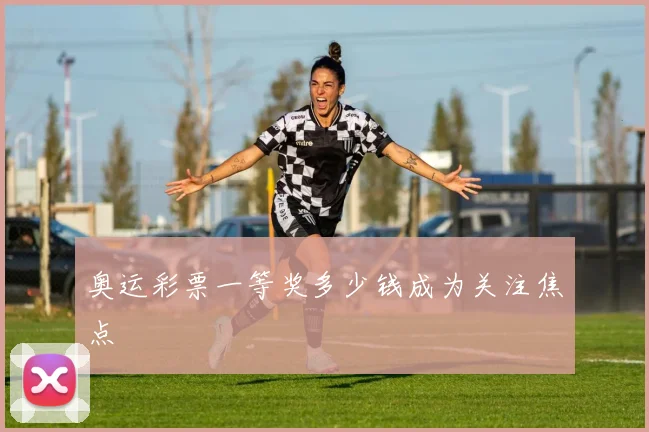 奥运彩票一等奖多少钱成为关注焦点