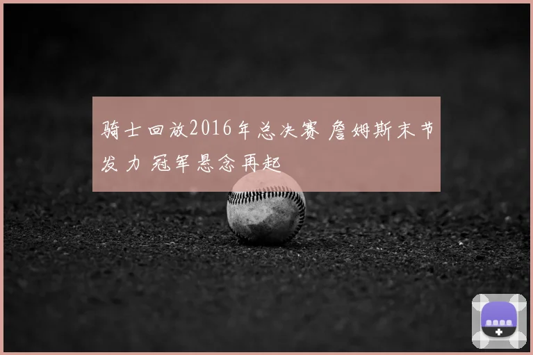 骑士回放2016年总决赛 詹姆斯末节发力 冠军悬念再起
