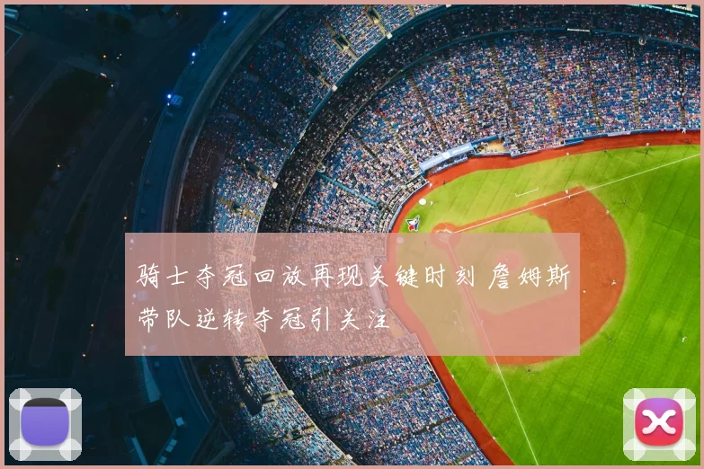 骑士夺冠回放再现关键时刻 詹姆斯带队逆转夺冠引关注