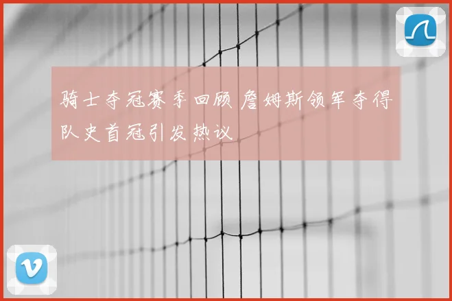 骑士夺冠赛季回顾 詹姆斯领军夺得队史首冠引发热议
