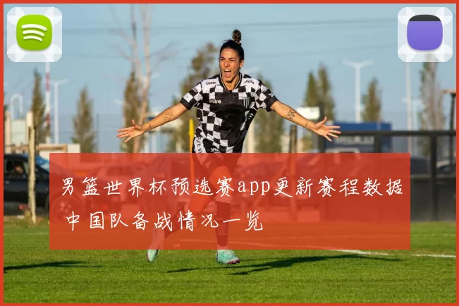 男篮世界杯预选赛app更新赛程数据 中国队备战情况一览