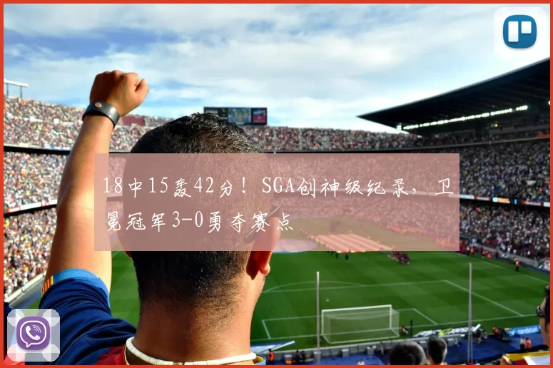 18中15轰42分！SGA创神级纪录，卫冕冠军3-0勇夺赛点