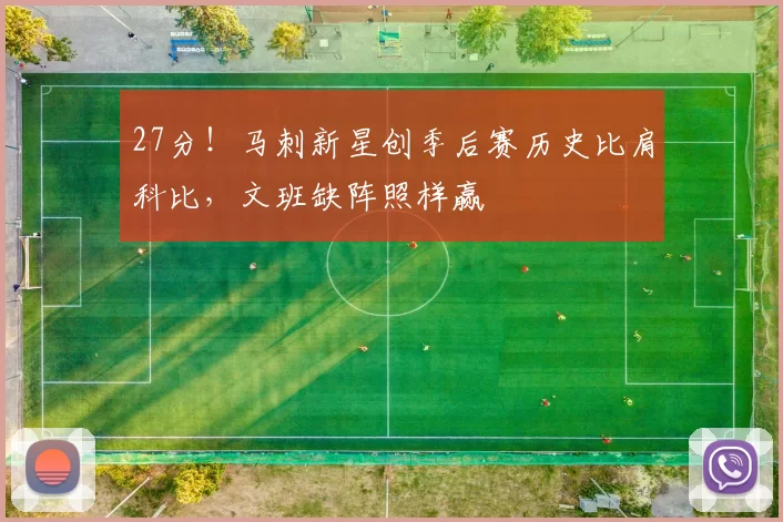 27分！马刺新星创季后赛历史比肩科比，文班缺阵照样赢