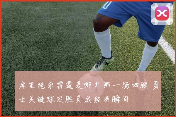 库里绝杀雷霆是哪年那一场回顾 勇士关键球定胜负成经典瞬间
