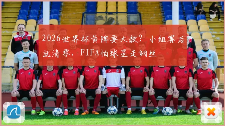 2026世界杯黄牌要大赦？小组赛后就清零，FIFA怕球星走钢丝