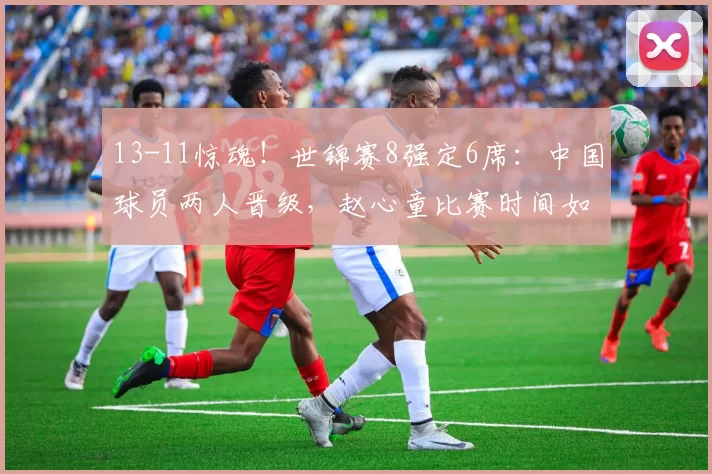 13-11惊魂！世锦赛8强定6席：中国球员两人晋级，赵心童比赛时间如下