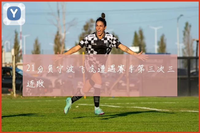 21分负宁波 飞虎遭遇赛季第三次三连败
