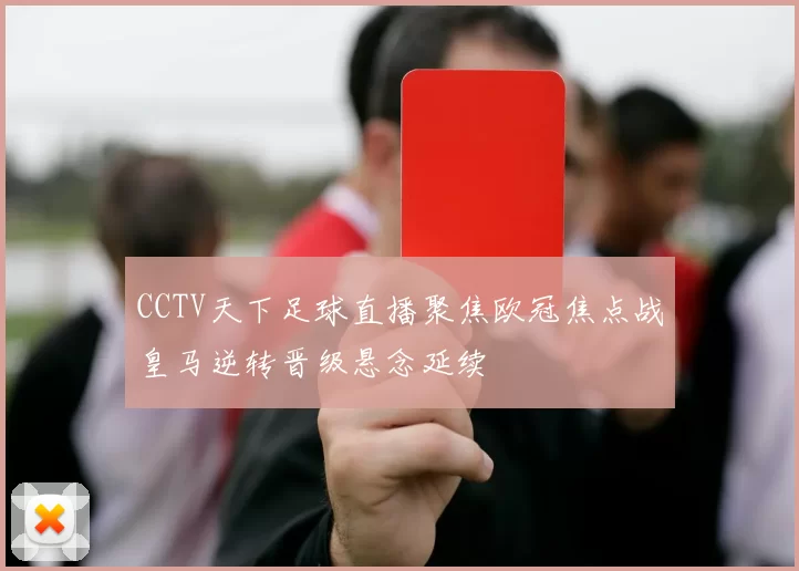 CCTV天下足球直播聚焦欧冠焦点战皇马逆转晋级悬念延续