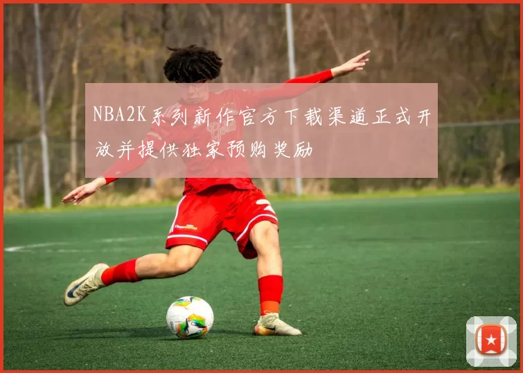 NBA2K系列新作官方下载渠道正式开放并提供独家预购奖励