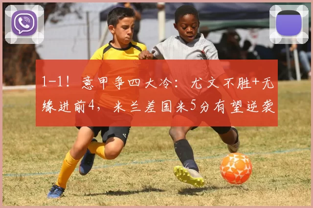 1-1！意甲争四大冷：尤文不胜+无缘进前4，米兰差国米5分有望逆袭