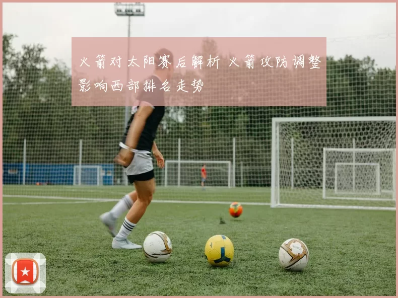 火箭对太阳赛后解析 火箭攻防调整影响西部排名走势