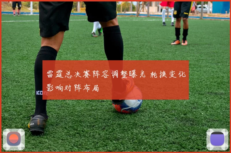 雷霆总决赛阵容调整曝光 轮换变化影响对阵布局