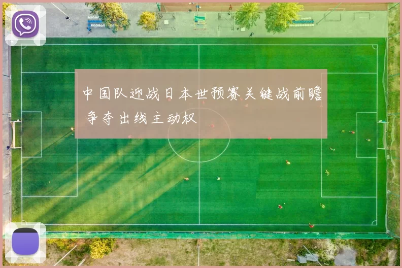 中国队迎战日本世预赛关键战前瞻 争夺出线主动权