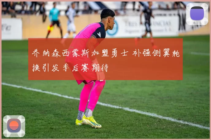 乔纳森西蒙斯加盟勇士 补强侧翼轮换引发季后赛期待