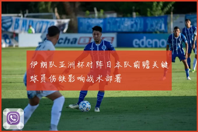伊朗队亚洲杯对阵日本队前瞻关键球员伤缺影响战术部署