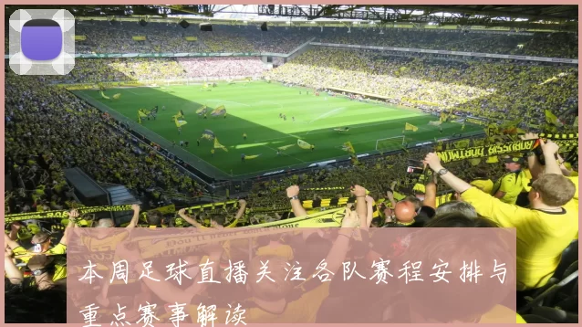 本周足球直播关注各队赛程安排与重点赛事解读